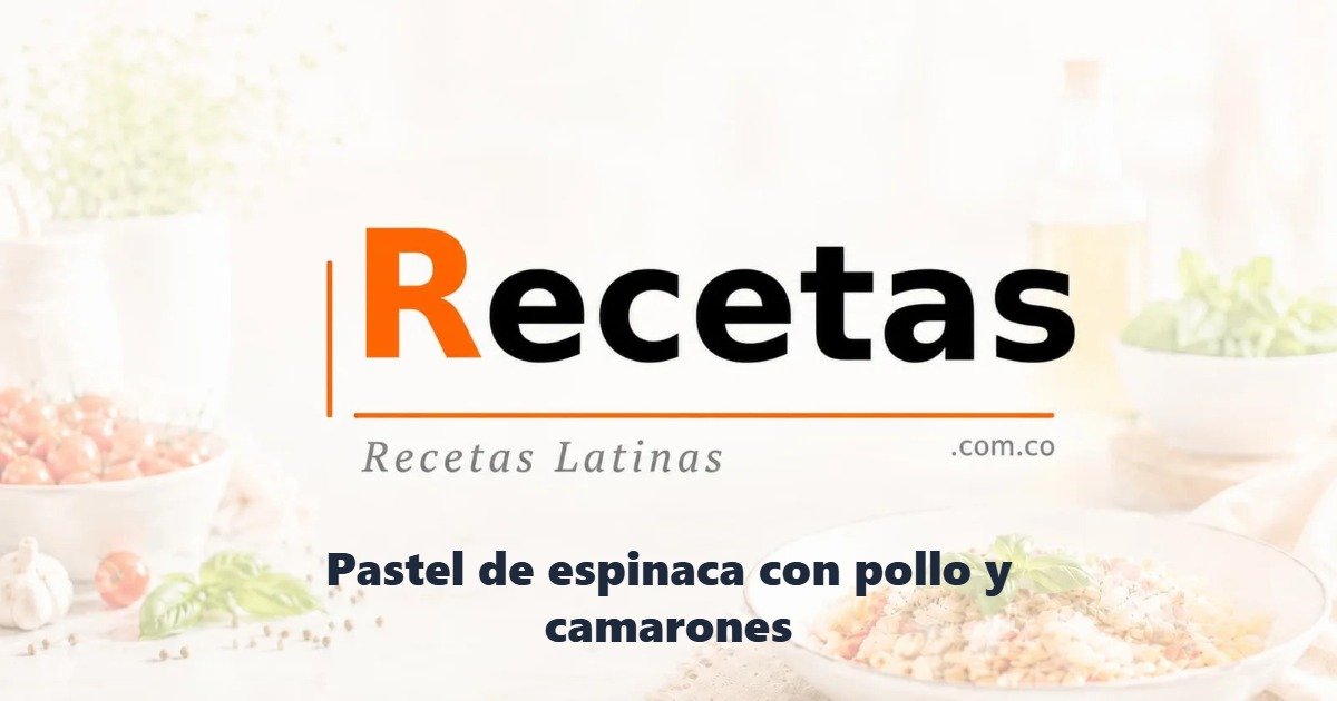 Pastel de espinaca con pollo y camarones
